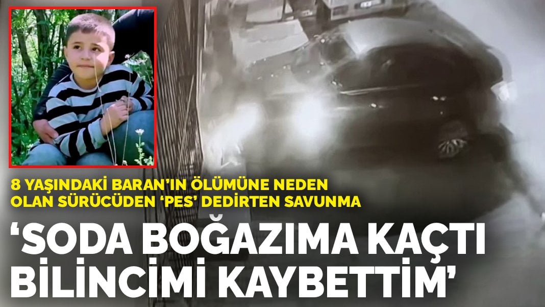 8 yaşındaki Baran’ın ölümüne neden olan sürücü: Soda boğazıma kaçtı, bilincimi kaybettim