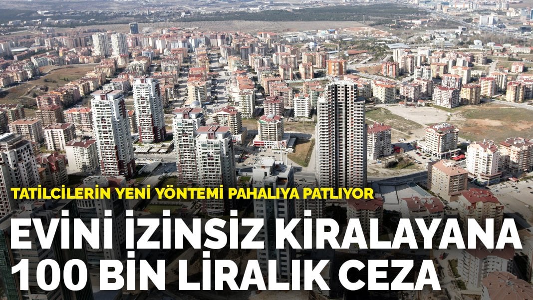 Tatilcilerin yeni yöntemi pahalıya patlıyor: Evini izinsiz kiralayana 100 bin liralık ceza