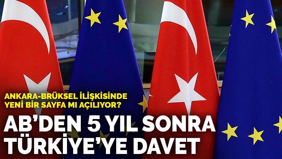 AB’den 5 yıl sonra Türkiye’ye davet: Ankara-Brüksel ilişkisinde yeni bir sayfa mı açılıyor?