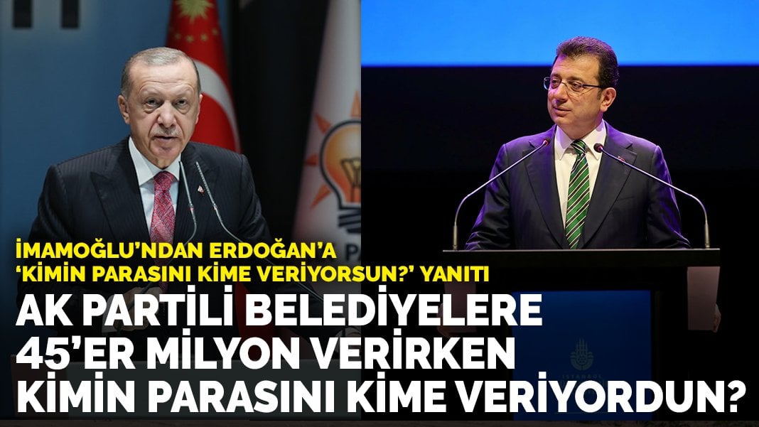 İmamoğlu’ndan Erdoğan’a yanıt: AK Partili belediyelere 45 milyon verirken kimin parasını kime veriyordun?