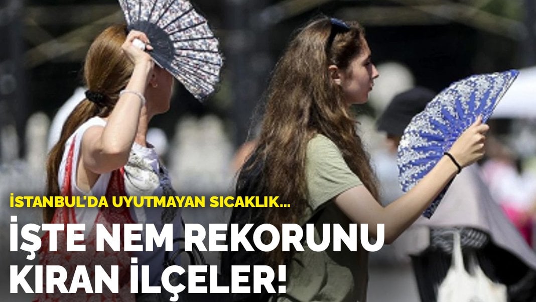 İşte nem rekorunu kıran ilçeler! İstanbul’da uyutmayan sıcaklık