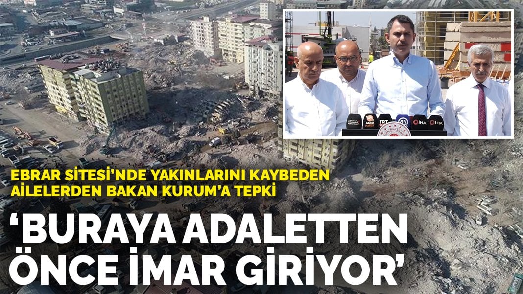 Ebrar Sitesi’nde yakınlarını kaybeden ailelerden Bakan Kurum’a tepki: Buraya adaletten önce imar giriyor