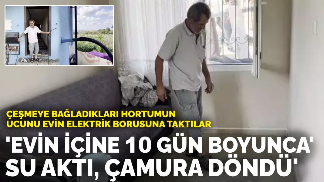 Çeşmeye bağladıkları hortumun ucunu evin elektrik borusuna taktılar: Evin içine 10 gün boyunca su aktı, çamura döndü