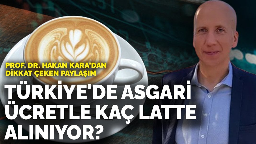 Prof. Dr. Hakan Kara’dan dikkat çeken paylaşım: Türkiye’de asgari ücretle kaç latte alınıyor?