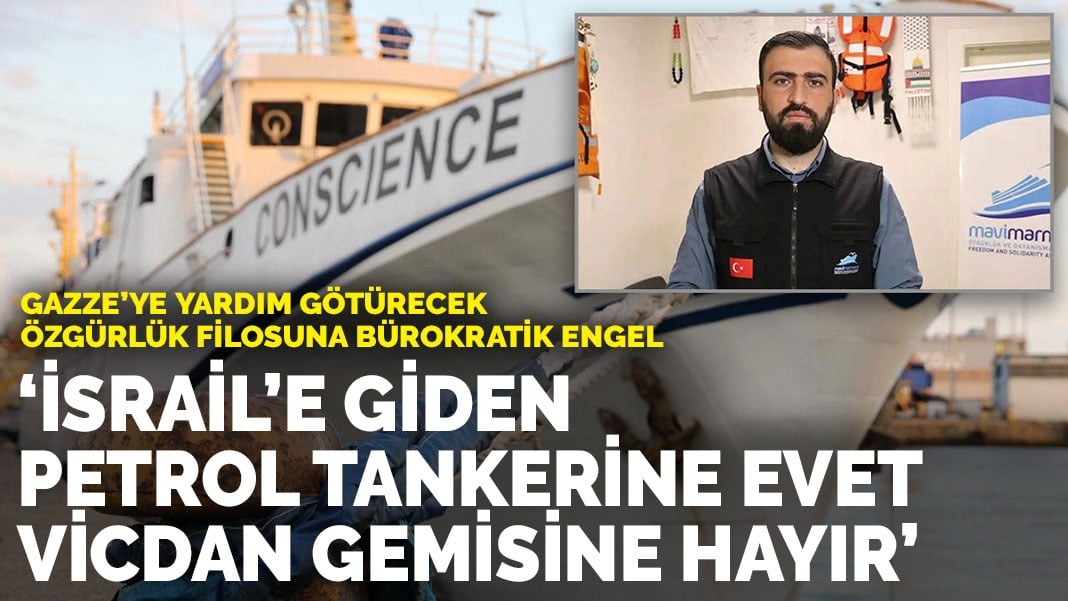 Gazze’ye yardım götürecek Özgürlük Filosuna bürokratik engel “İsrail’e giden petrol tankerine evet Vicdan Gemisine hayır”