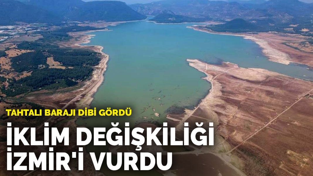 İklim değişikliği İzmir’i vurdu… Tahtalı barajı dibi gördü