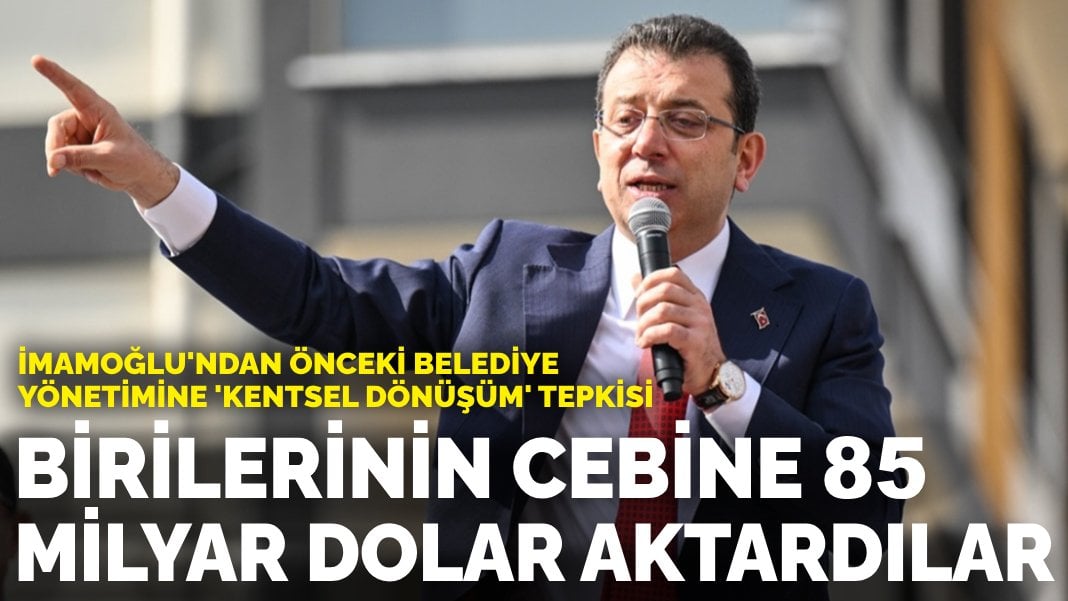 İmamoğlu’ndan önceki belediye yönetimine ‘kentsel dönüşüm’ tepkisi: Birilerinin cebine 85 milyar dolar aktardılar