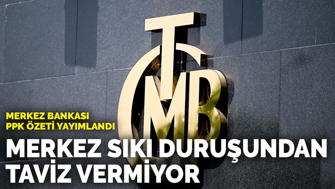 Merkez Bankası PPK Özeti yayımlandı: Merkez sıkı duruşundan taviz vermiyor