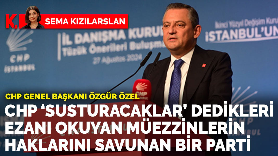 CHP Genel Başkanı Özgür Özel: CHP ‘Susturacaklar’ dedikleri ezanı okuyan müezzinlerin haklarını savunan bir parti