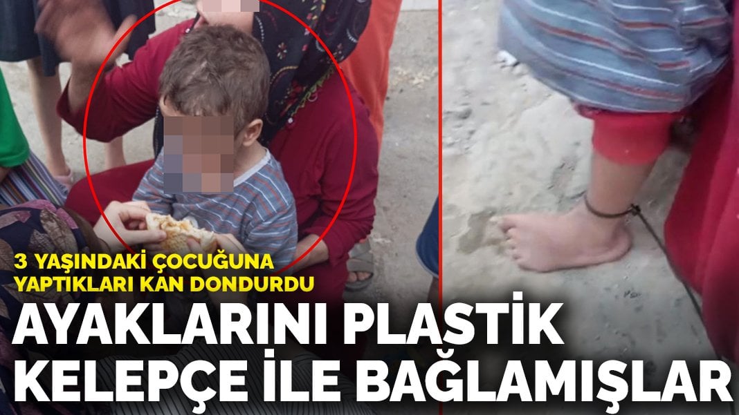 3 yaşındaki çocuğuna yaptıkları kan dondurdu: Ayaklarını plastik kelepçe ile bağlamışlar