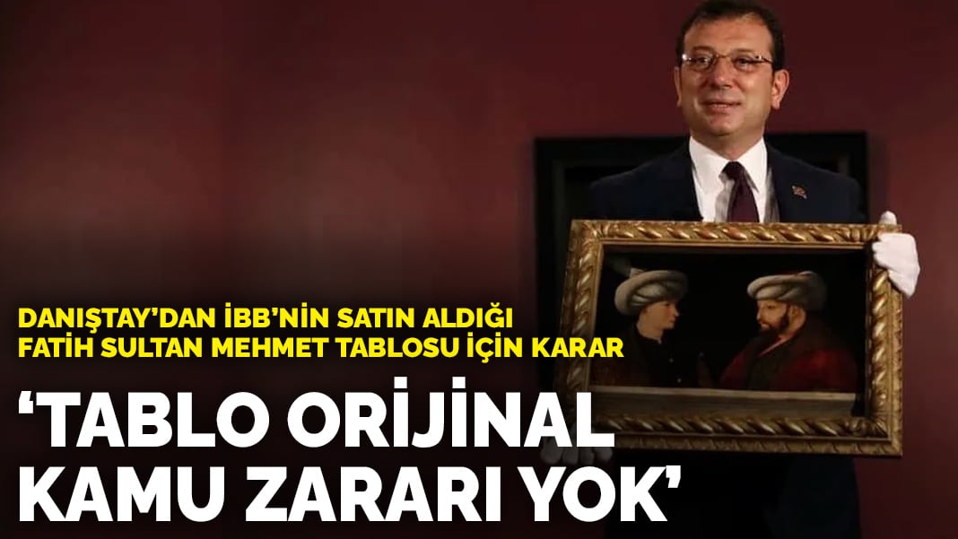 Danıştay’dan İBB’nin satın aldığı Fatih Sultan Mehmet tablosu için karar: Tablo orijinal kamu zararı yok