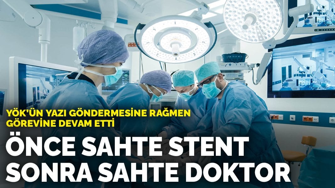 Önce sahte stent sonra sahte doktor: YÖK’ün yazı göndermesine rağmen görevine devam etti