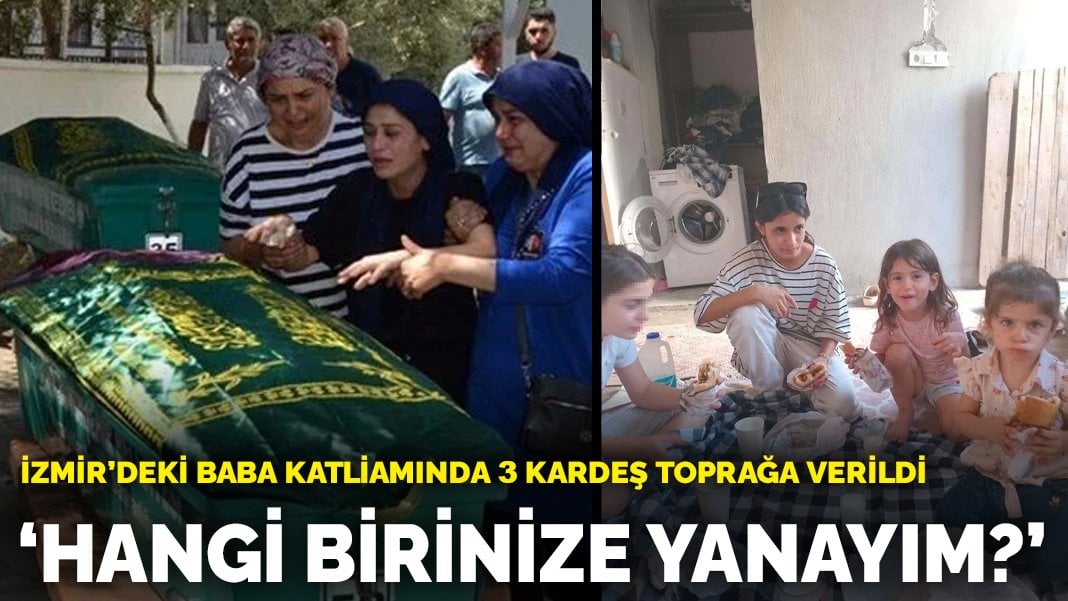 İzmir’deki baba katliamında 3 kardeş toprağa verildi: Hangi birinize yanayım?