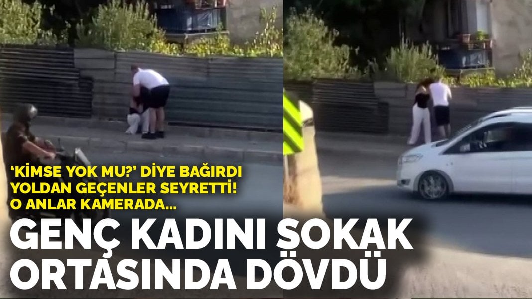 Genç kadını sokak ortasında dövdü! ‘Kimse yok mu?’ diye yardım istedi, yoldan geçenler seyretti