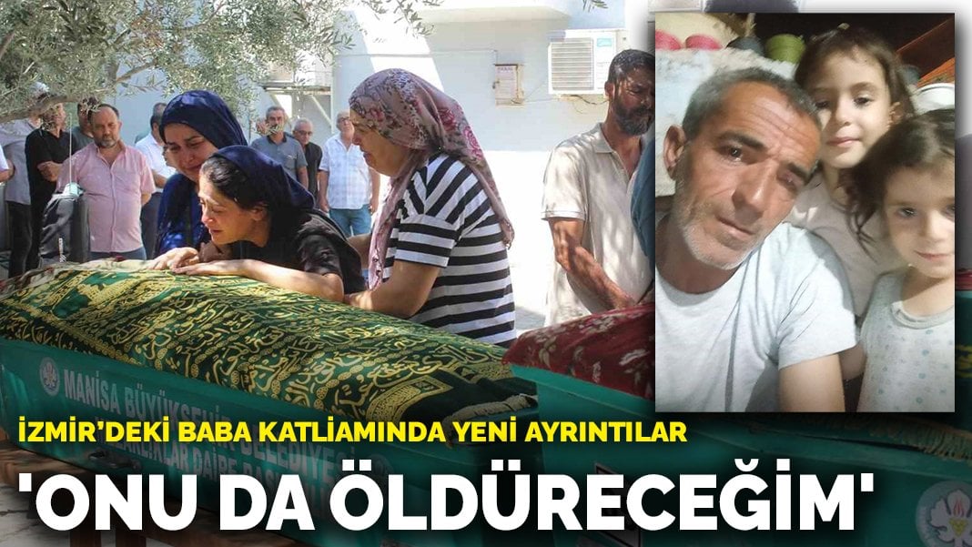 İzmir’deki baba katliamında yeni ayrıntılar: ‘Onu da öldüreceğim’