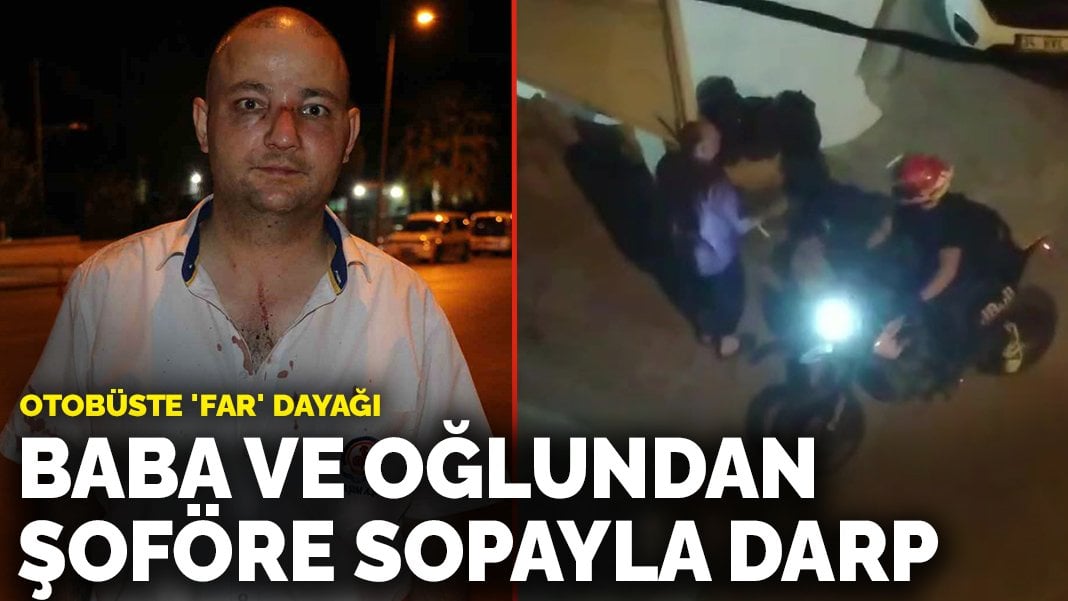 Otobüste ‘far’ dayağı: Baba ve oğlu şoförü sopayla darp etti