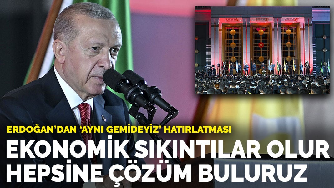 Erdoğan’dan ‘aynı gemideyiz’ hatırlatması: Ekonomik sıkıntılar olur, hepsine çözüm buluruz