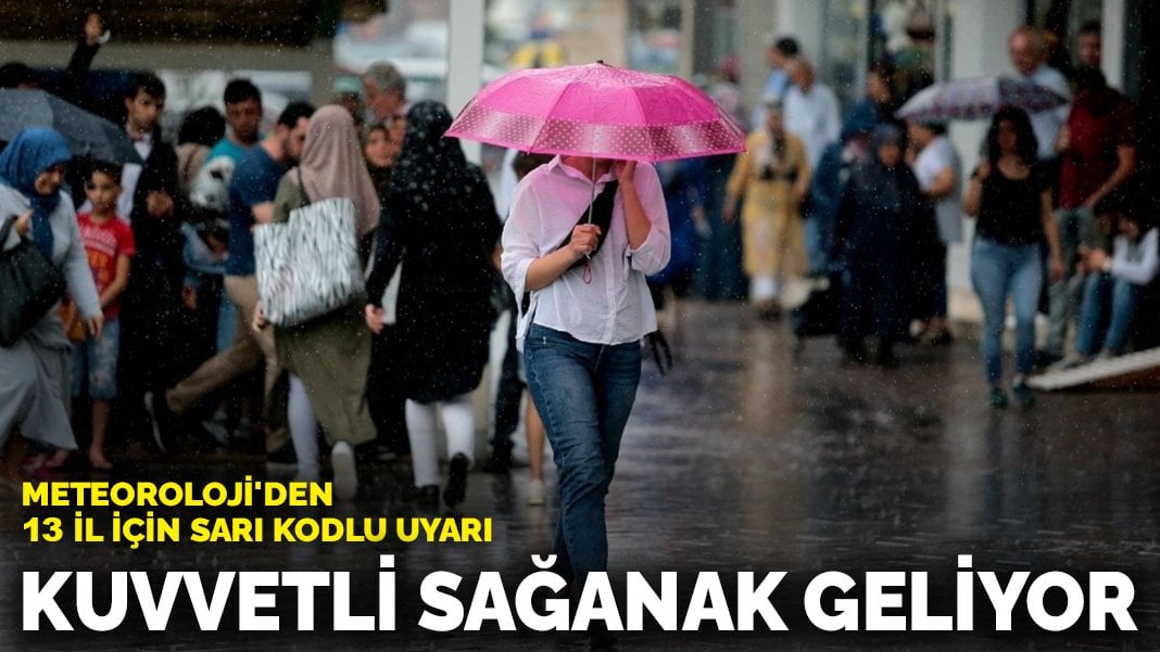 Meteoroloji’den 13 il için sarı kodlu uyarı: Kuvvetli sağanak geliyor