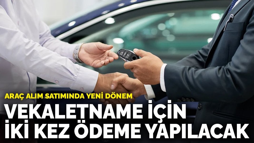 Araç alım satımında yeni dönem: Vekaletname için iki kez ödeme yapılacak