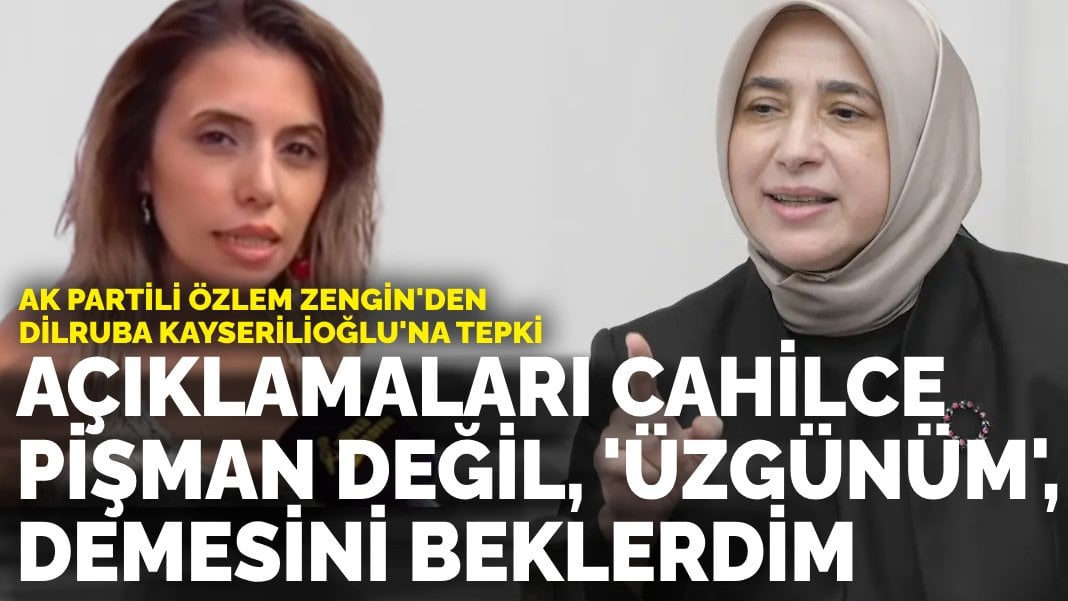 AK Partili Özlem Zengin’den Dilruba Kayserilioğlu’na: Açıklamaları cahilce, pişman değil, ‘üzgünüm’ demesini beklerdim