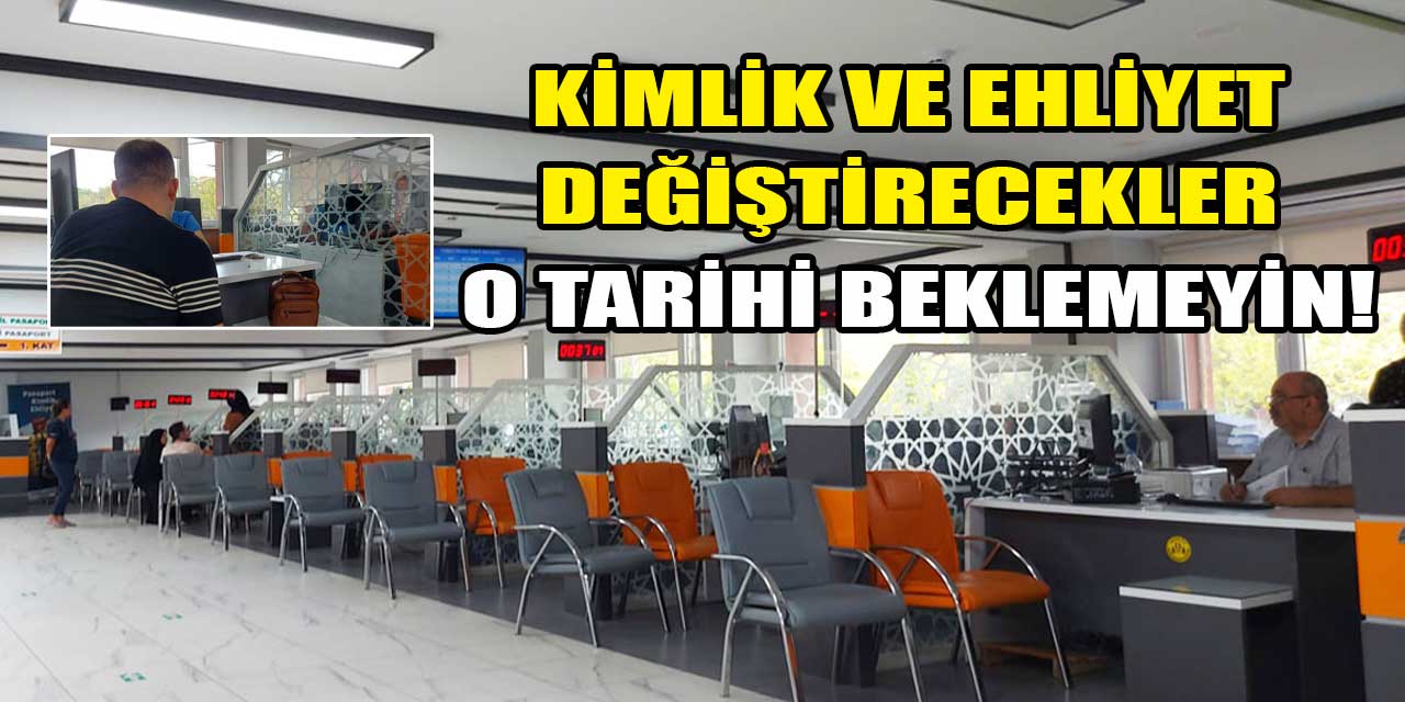 Kimlik ve ehliyet değiştirecek olanlar bu tarihi beklemeyin!