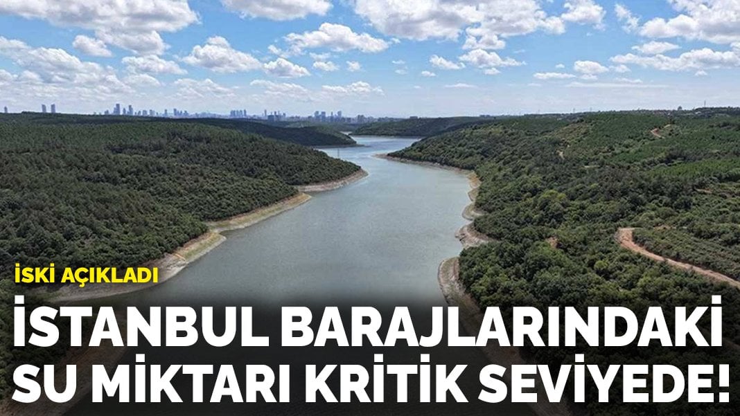 İSKİ açıkladı: İstanbul barajlarındaki su miktarı kritik seviyede!