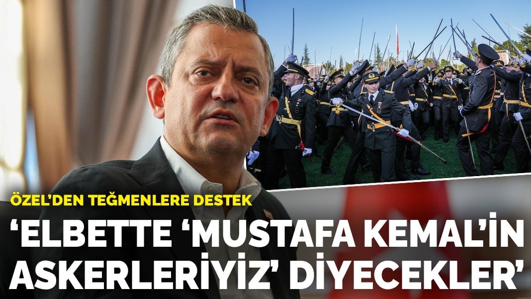 Özgür Özel’den teğmenlere destek: Elbette ‘Mustafa Kemal’in askerleriyiz’ diyecekler