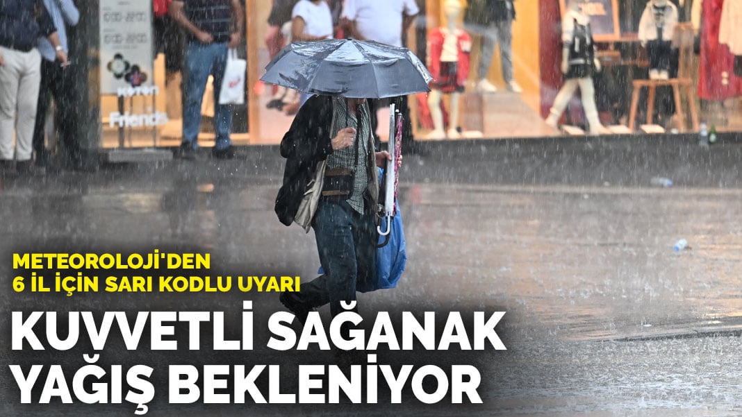 Meteoroloji’den 6 il için sarı kodlu uyarı: Kuvvetli sağanak yağış bekleniyor