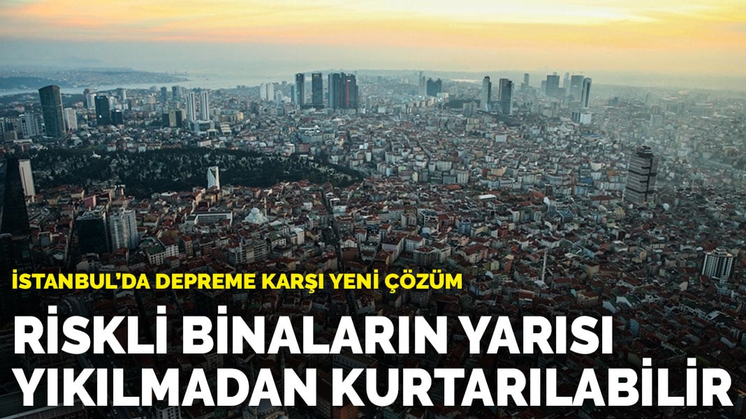 İstanbul’da depreme karşı yeni çözüm: Riskli binaların yarısı yıkılmadan kurtarılabilir