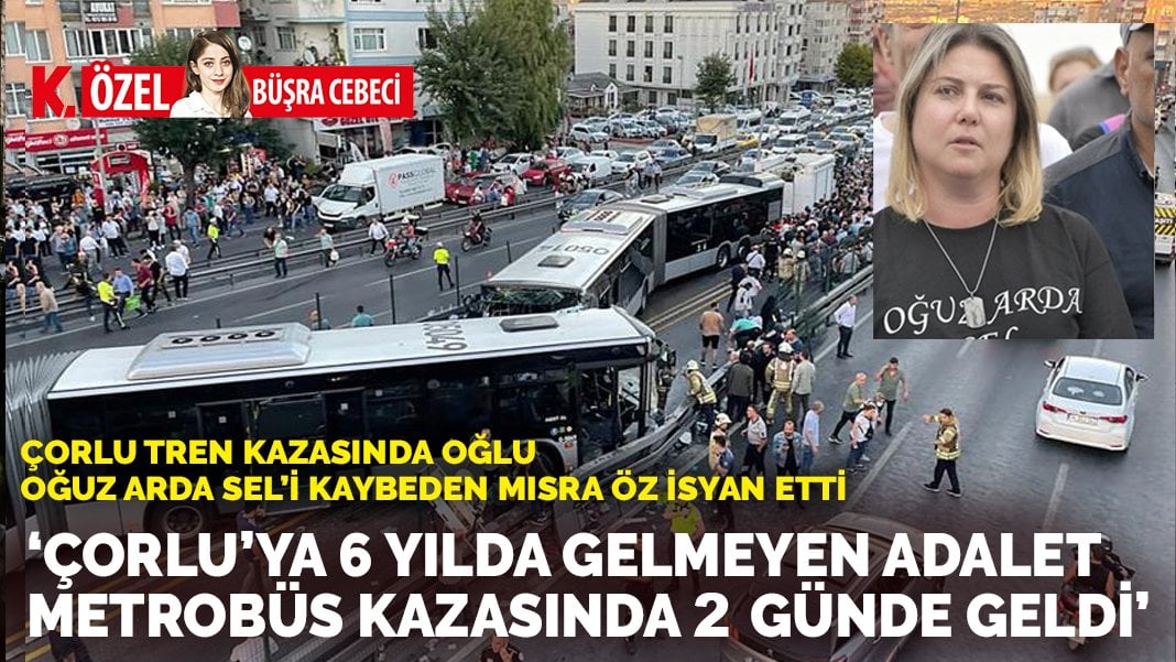 Çorlu tren kazasında oğlunu kaybeden Mısra Öz: ‘Çorlu’ya altı yılda gelmeyen adalet metrobüs kazasında iki günde geldi’