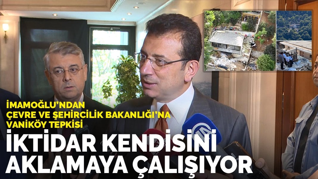 İmamoğlu’ndan Çevre ve Şehircilik Bakanlığı’na Vaniköy tepkisi: Kendilerini aklamaya çalışıyorlar