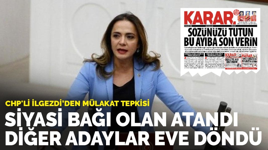 CHP’li İlgezdi’den mülakat tepkisi: Siyasi bağı olan atandı diğer adaylar eve döndü