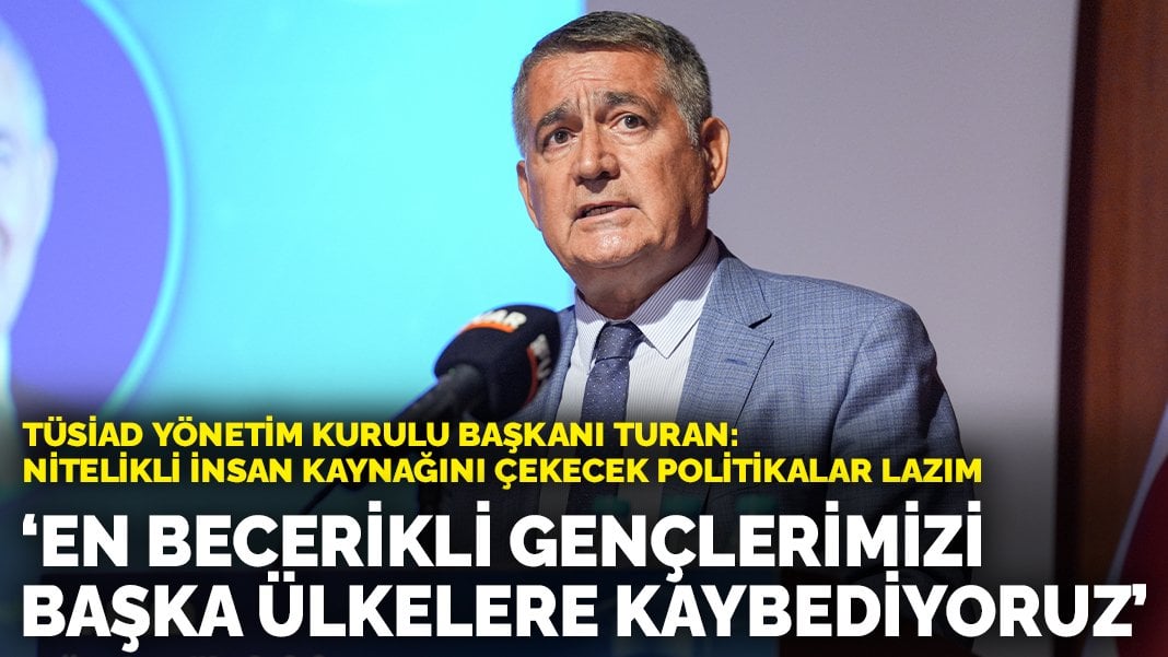 TÜSİAD Yönetim Kurulu Başkanı Turan’dan erişilebilir eğitim mesajı: En becerikli gençlerimizi başka ülkelere kaybediyoruz