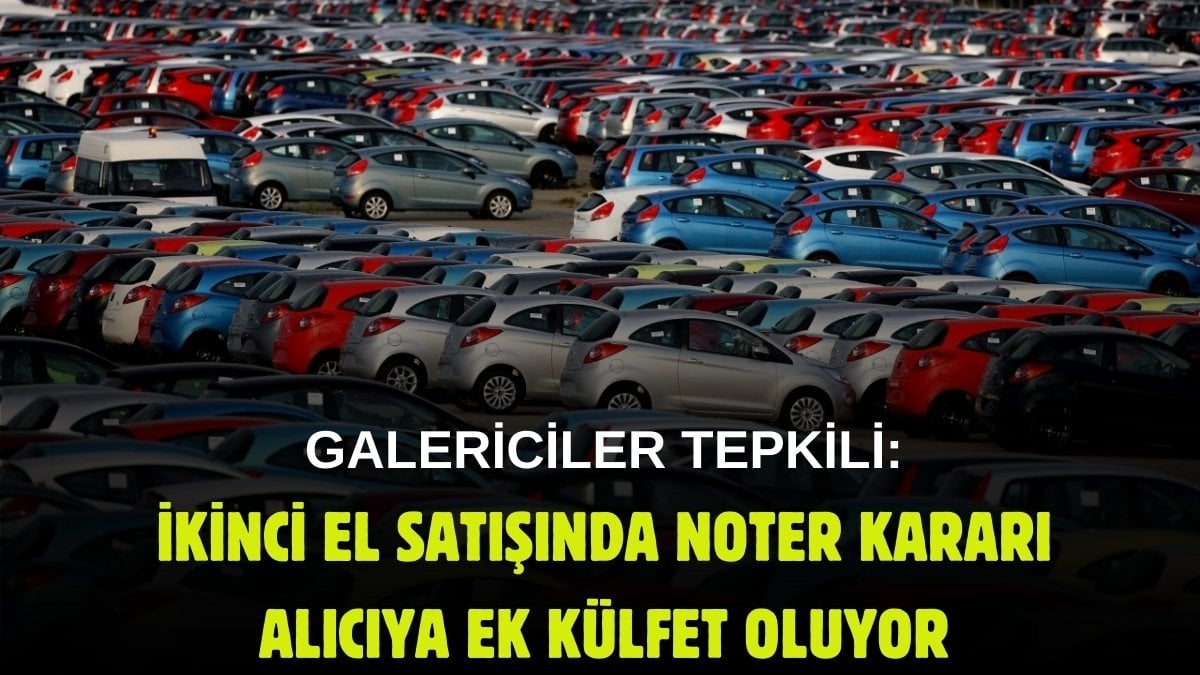 Devlet galericilere, galericiler halka ödetiyor! İkinci el araç satışlarında noter kararına tepki: Alıcıya ek külfet oluyor