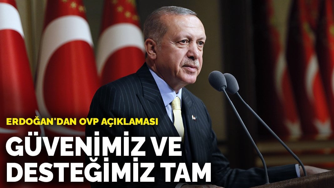 Erdoğan’dan OVP açıklaması: Güvenimiz ve desteğimiz tam