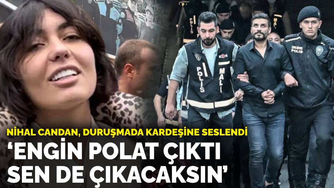 Nihal Candan, duruşmada kardeşine seslendi: ‘Engin Polat çıktı sen de çıkacaksın’