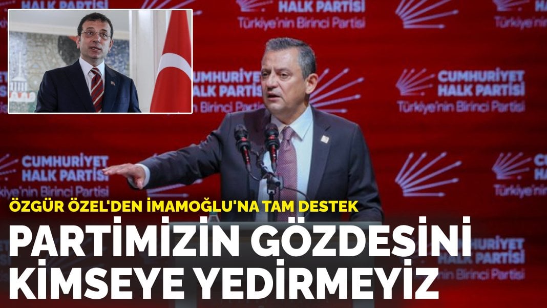 Özgür Özel’den İmamoğlu’na tam destek: Partimizin gözdesini kimseye yedirmeyiz