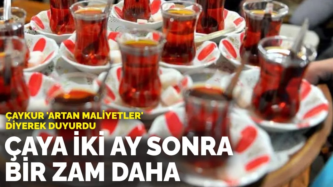 ÇAYKUR ‘artan maliyetler’ diyerek duyurdu: Çaya iki ay sonra bir zam daha