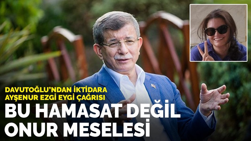 Davutoğlu’ndan iktidara Ayşenur Ezgi Eygi çağrısı: Bu hamaset değil, onur meselesi