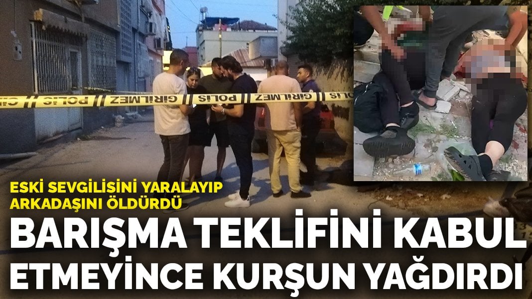 Barışma teklifi reddedilince kurşun yağdırdı: Eski sevgilisini yaralayıp arkadaşını öldürdü