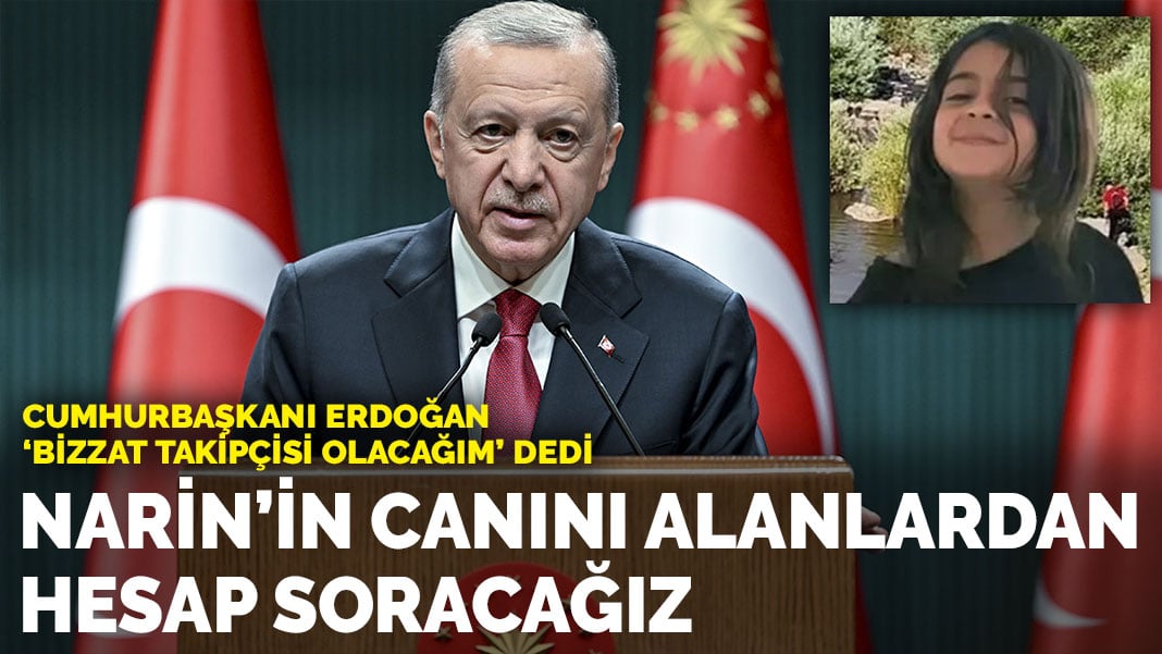 Cumhurbaşkanı Erdoğan: Narin kızımızın canını alanlardan hesap soracağız