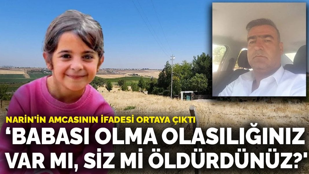 Narin’in amcasının ifadesi ortaya çıktı: ‘Babası olma olasılığınız var mı, siz mi öldürdünüz?’