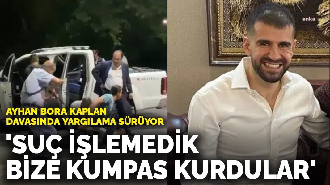 Ayhan Bora Kaplan davasında yargılama sürüyor: ‘Suç işlemedik, bize kumpas kurdular’