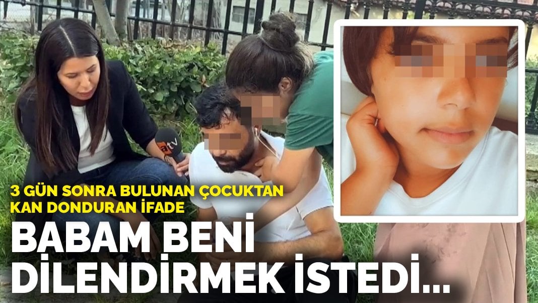 3 gün sonra bulunan çocuktan kan donduran ifade: Babam beni dilendirmek istedi…