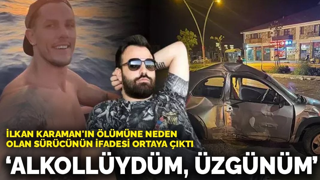 İlkan Karaman’ın ölümüne neden olan sürücünün ifadesi ortaya çıktı: “Alkollüydüm, üzgünüm”