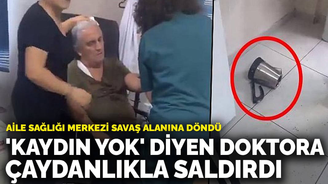 Aile sağlığı merkezi savaş alanına döndü: ‘Kaydın yok’ diyen doktora çaydanlıkla saldırdı