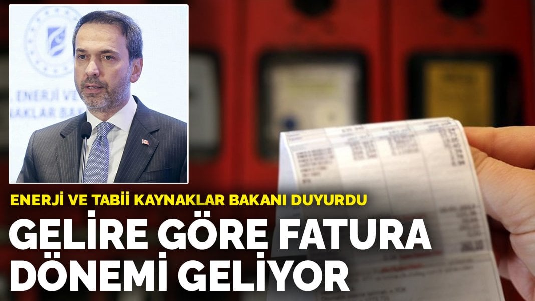 Enerji ve Tabii Kaynaklar Bakanı duyurdu: Gelire göre fatura dönemi geliyor