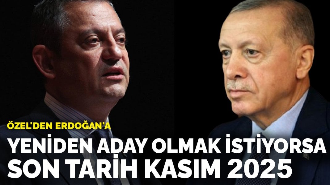 Özel’den Erdoğan’a: Yeniden aday olmak istiyorsa son tarih Kasım 2025