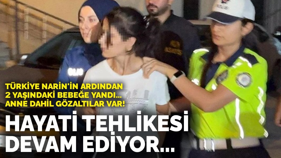 Türkiye Narin’in ardından 2 yaşındaki bebeğe yandı! Anne dahil gözaltılar var! Hayati tehlikesi devam ediyor