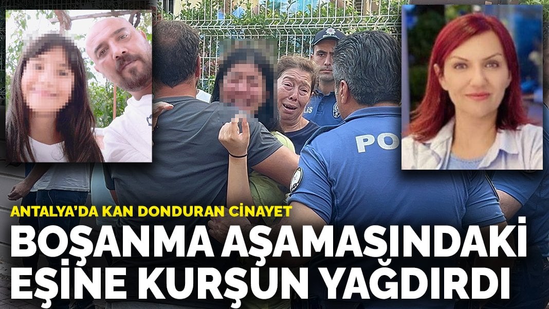 Antalya’da kan donduran kadın cinayeti: Boşanma aşamasındaki eşine kurşun yağdırdı